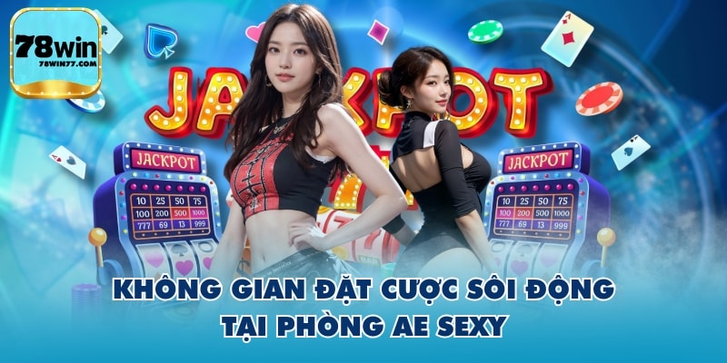 Không gian đặt cược sôi động tại phòng AE Sexy